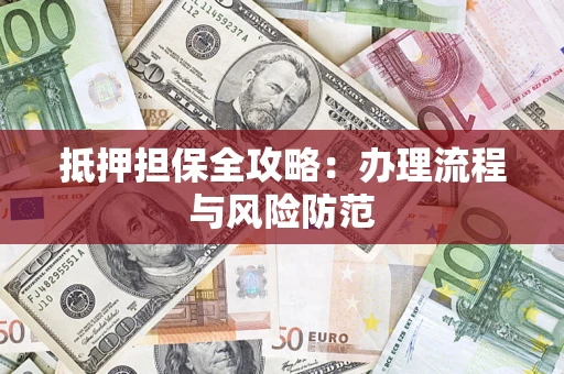 武汉抵押担保全攻略：办理流程与风险防范