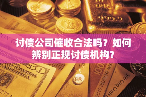 武汉讨债公司催收合法吗？如何辨别正规讨债机构？