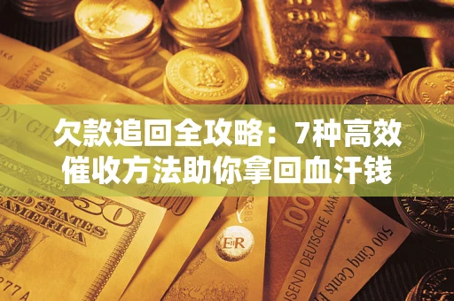 武汉欠款追回全攻略：7种高效催收方法助你拿回血汗钱