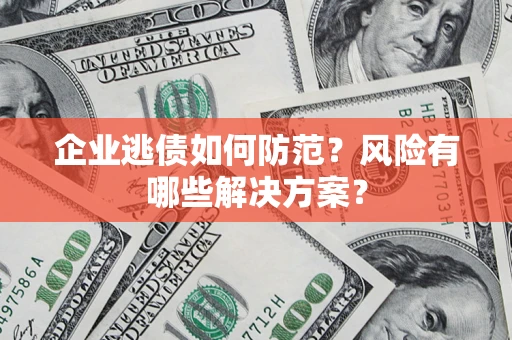 武汉企业逃债如何防范？风险有哪些解决方案？