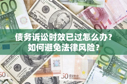 武汉债务诉讼时效已过怎么办？如何避免法律风险？