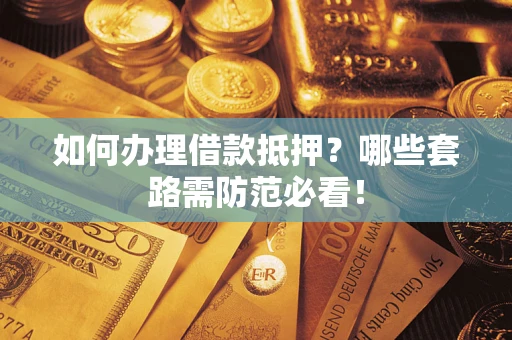 武汉如何办理借款抵押？哪些套路需防范必看！