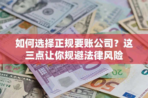 武汉如何选择正规要账公司？这三点让你规避法律风险