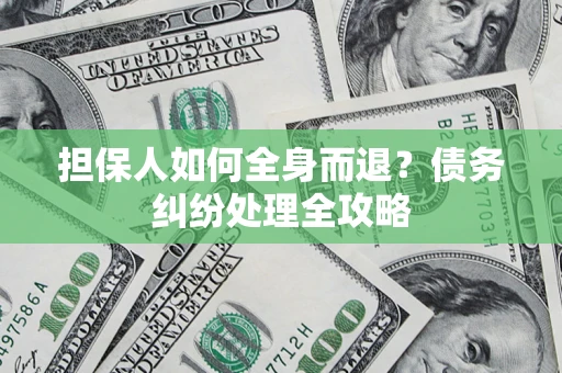 武汉担保人如何全身而退？债务纠纷处理全攻略