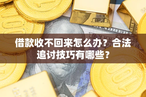 武汉借款收不回来怎么办？合法追讨技巧有哪些？