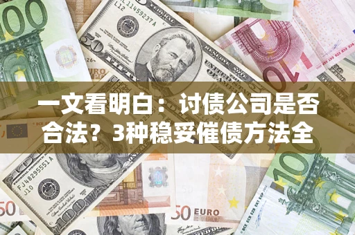 武汉一文看明白：讨债公司是否合法？3种稳妥催债方法全解析