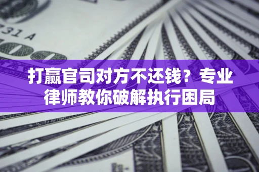 武汉打赢官司对方不还钱？专业律师教你破解执行困局
