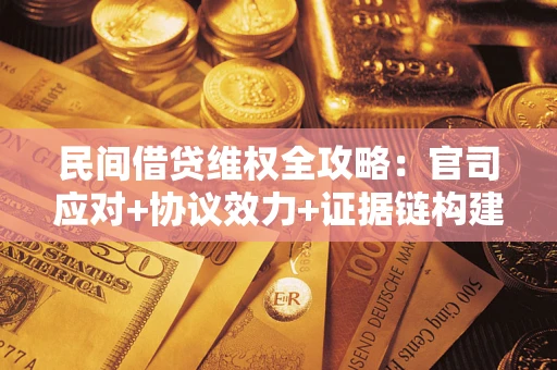 武汉民间借贷维权全攻略：官司应对+协议效力+证据链构建指南