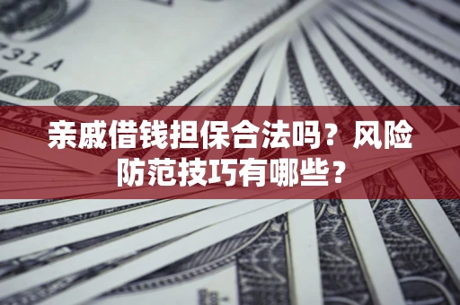 武汉亲戚借钱担保合法吗？风险防范技巧有哪些？