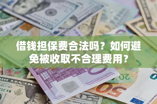 武汉借钱担保费合法吗？如何避免被收取不合理费用？