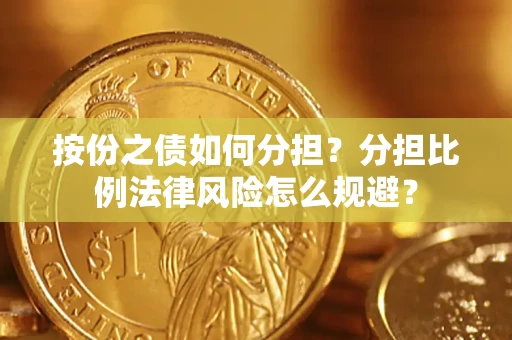 武汉按份之债如何分担？分担比例法律风险怎么规避？