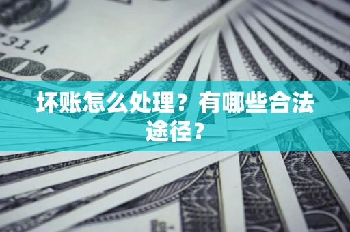 武汉坏账怎么处理？有哪些合法途径？