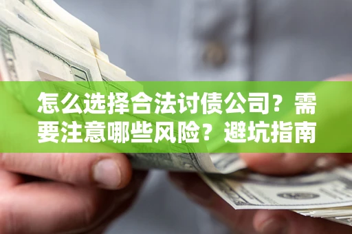 武汉怎么选择合法讨债公司？需要注意哪些风险？避坑指南来了！