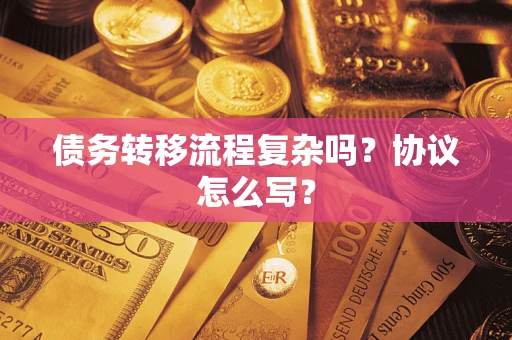 武汉债务转移流程复杂吗？协议怎么写？