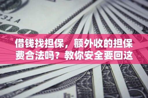 武汉借钱找担保，额外收的担保费合法吗？教你安全要回这笔钱