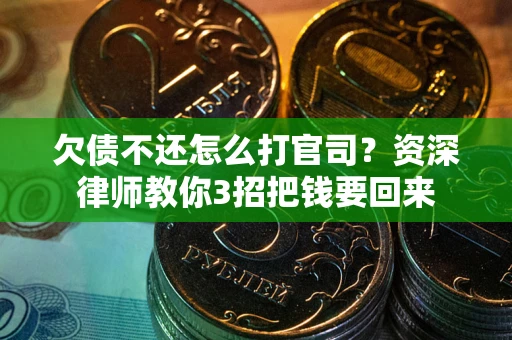武汉欠债不还怎么打官司？资深律师教你3招把钱要回来