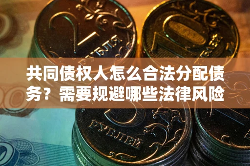 武汉共同债权人怎么合法分配债务？需要规避哪些法律风险？