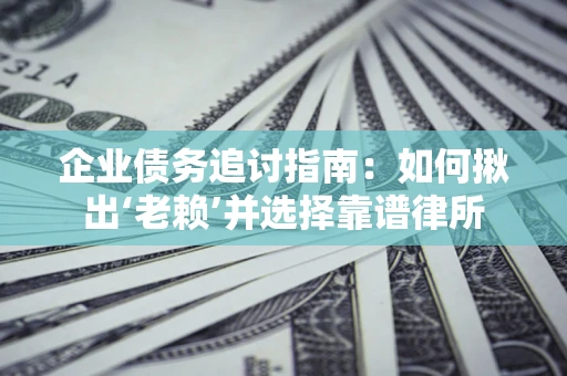 武汉企业债务追讨指南：如何揪出‘老赖’并选择靠谱律所