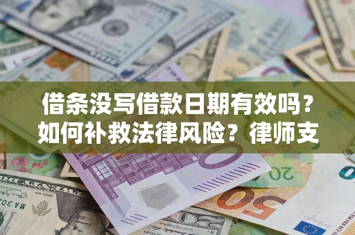 武汉借条没写借款日期有效吗？如何补救法律风险？律师支招