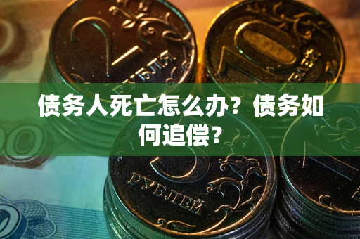 武汉债务人死亡怎么办？债务如何追偿？
