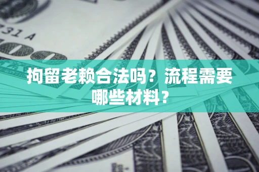 武汉拘留老赖合法吗？流程需要哪些材料？