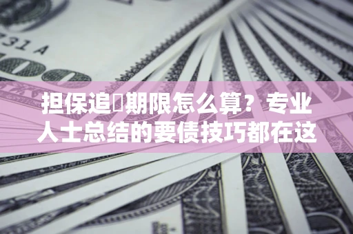 武汉担保追償期限怎么算？专业人士总结的要债技巧都在这里了