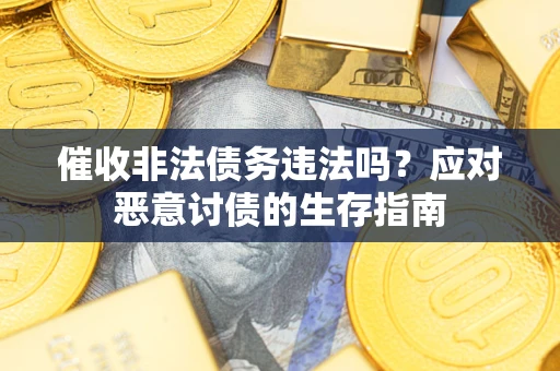 武汉催收非法债务违法吗？应对恶意讨债的生存指南
