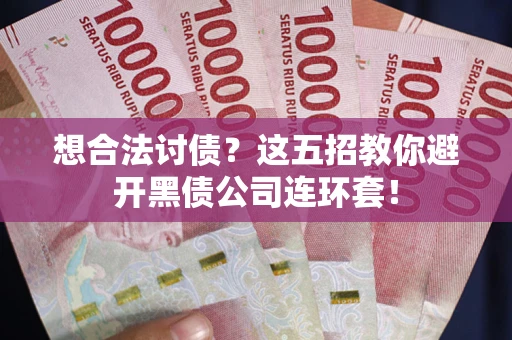 武汉想合法讨债？这五招教你避开黑债公司连环套！