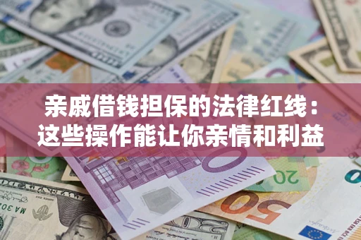 武汉亲戚借钱担保的法律红线：这些操作能让你亲情和利益两不误