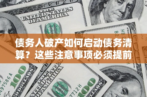 武汉债务人破产如何启动债务清算？这些注意事项必须提前知道