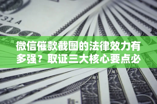 武汉微信催款截图的法律效力有多强？取证三大核心要点必须知道！