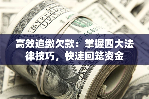 武汉高效追缴欠款：掌握四大法律技巧，快速回笼资金
