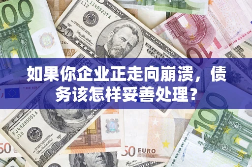武汉如果你企业正走向崩溃，债务该怎样妥善处理？