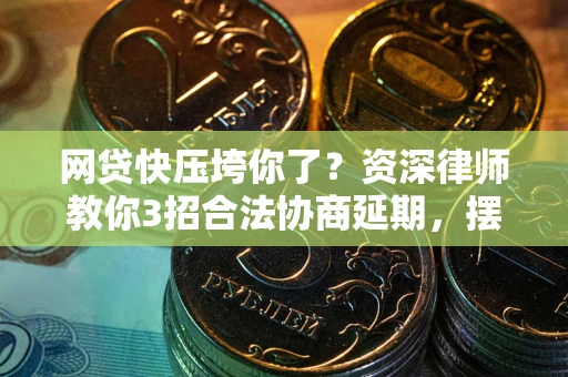 武汉网贷快压垮你了？资深律师教你3招合法协商延期，摆脱暴力催收！