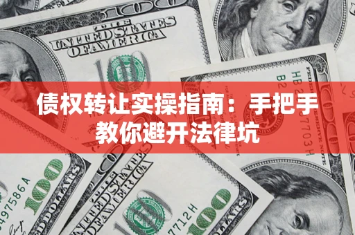 武汉债权转让实操指南：手把手教你避开法律坑