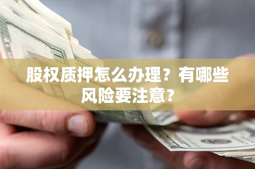 武汉股权质押怎么办理？有哪些风险要注意？