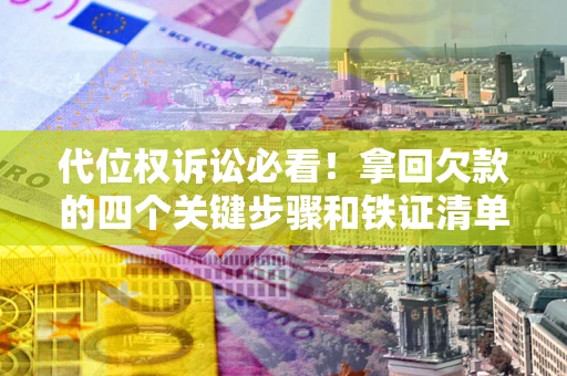 武汉代位权诉讼必看!拿回欠款的四个关键步骤和铁证清单 武汉代位权诉讼必看!拿回欠款的四个关键步骤和铁证清单