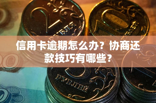 武汉信用卡逾期怎么办？协商还款技巧有哪些？