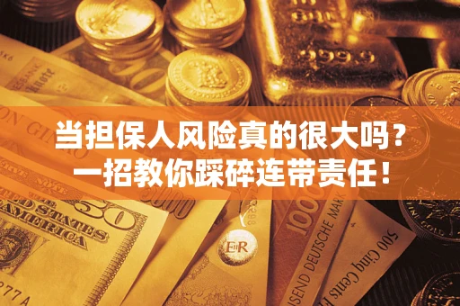 武汉当担保人风险真的很大吗？一招教你踩碎连带责任！