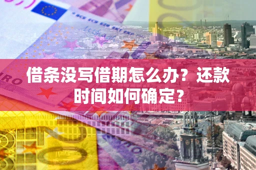 武汉借条没写借期怎么办？还款时间如何确定？