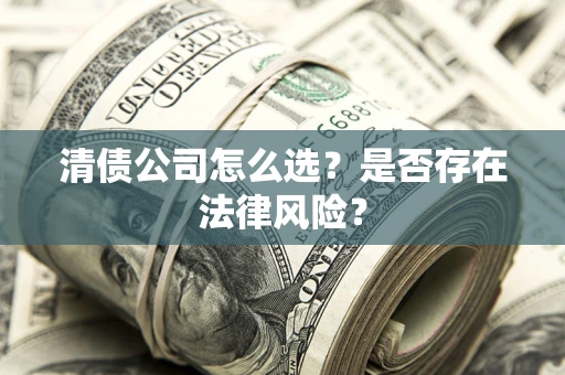武汉清债公司怎么选？是否存在法律风险？