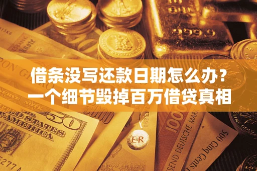 武汉借条没写还款日期怎么办？一个细节毁掉百万借贷真相