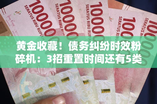 武汉黄金收藏！债务纠纷时效粉碎机：3招重置时间还有5类不设年限的特殊债务