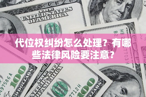 武汉代位权纠纷怎么处理？有哪些法律风险要注意？