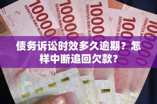武汉债务诉讼时效多久逾期？怎样中断追回欠款？