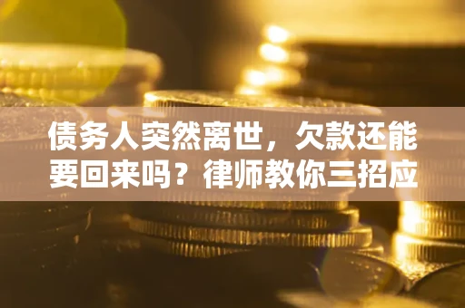 武汉债务人突然离世，欠款还能要回来吗？律师教你三招应对