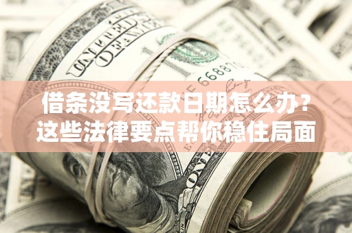 武汉借条没写还款日期怎么办？这些法律要点帮你稳住局面