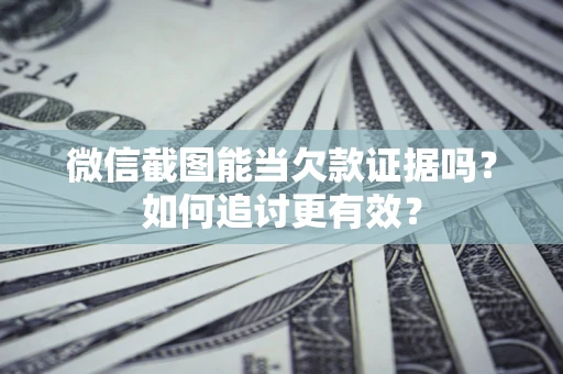 武汉微信截图能当欠款证据吗？如何追讨更有效？