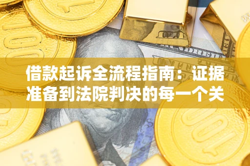 武汉借款起诉全流程指南：证据准备到法院判决的每一个关键步骤