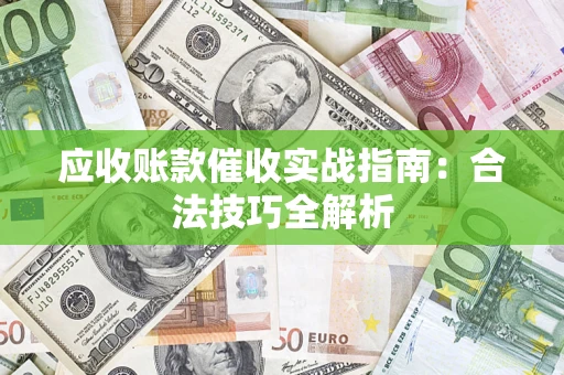 武汉应收账款催收实战指南：合法技巧全解析